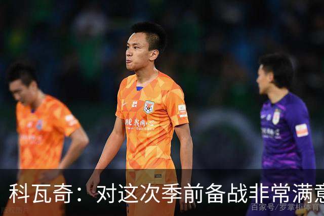 科瓦奇：对这次季前备战非常满意，每名球员都付出了全部努力